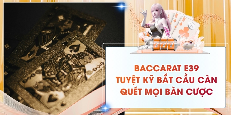 Baccarat E39: Tuyệt Kỹ Bắt Cầu Càn Quét Mọi Bàn Cược