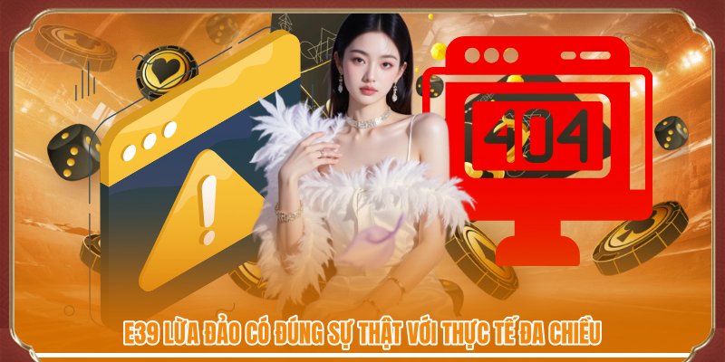 E39 Lừa Đảo Có Đúng Sự Thật? Góc Nhìn Đa Chiều Chuẩn Xác
