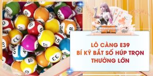 Lô Càng E39: Bí Kỹ Bắt Số Húp Trọn Thưởng Lớn 2026