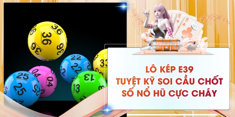 Lô Kép E39: Tuyệt Kỹ Soi Cầu Chốt Số Nổ Hũ Cực Cháy