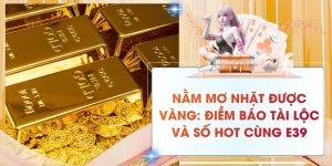 Nằm mơ nhặt được vàng: Điềm báo tài lộc và số hot cùng E39
