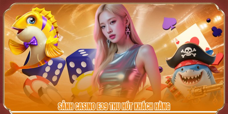 Sảnh casino E39 thu hút khách hàng