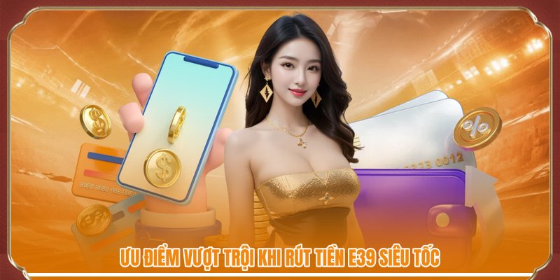 Ưu điểm vượt trội khi rút tiền E39 siêu tốc